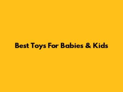 Best Toys For Babies & Kids