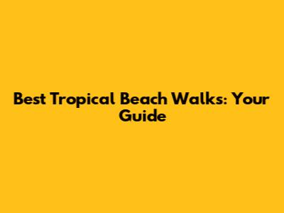 Best Tropical Beach Walks: Your Guide