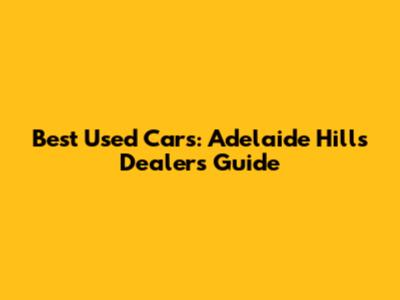 Best Used Cars: Adelaide Hills Dealers Guide