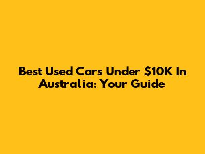 Best Used Cars Under $10K In Australia: Your Guide