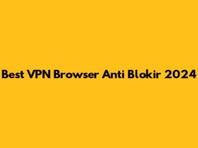 Best VPN Browser Anti Blokir 2024