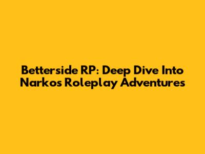 Betterside RP: Deep Dive Into Narko's Roleplay Adventures