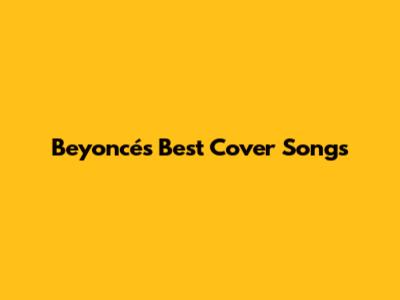 Beyoncé's Best Cover Songs