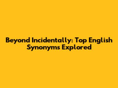 Beyond 'Incidentally': Top English Synonyms Explored