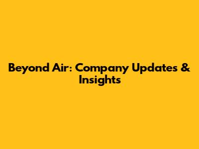 Beyond Air: Company Updates & Insights