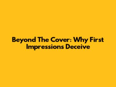 Beyond The Cover: Why First Impressions Deceive