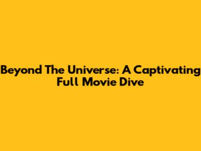 Beyond The Universe: A Captivating Full Movie Dive