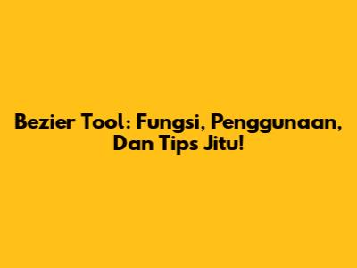Bezier Tool: Fungsi, Penggunaan, Dan Tips Jitu!