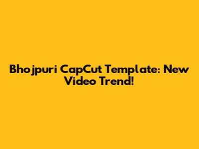 Bhojpuri CapCut Template: New Video Trend!