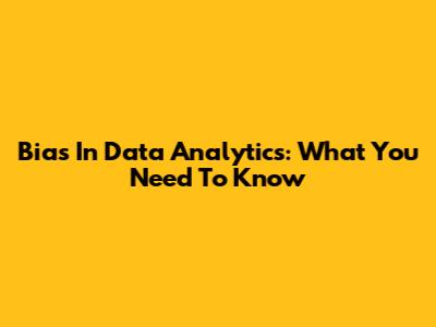 Bias In Data Analytics: What You Need To Know