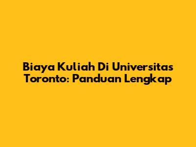 Biaya Kuliah Di Universitas Toronto: Panduan Lengkap