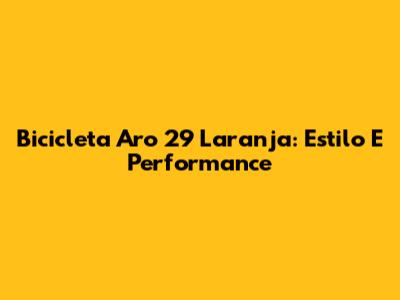 Bicicleta Aro 29 Laranja: Estilo E Performance