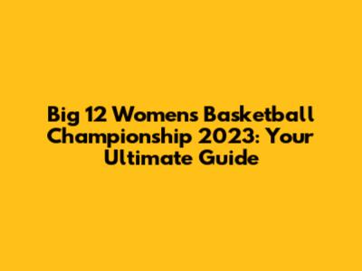Big 12 Women's Basketball Championship 2023: Your Ultimate Guide