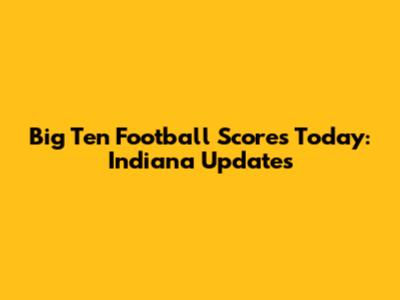Big Ten Football Scores Today: Indiana Updates