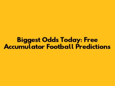 Biggest Odds Today: Free Accumulator Football Predictions