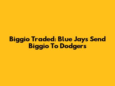 Biggio Traded: Blue Jays Send Biggio To Dodgers