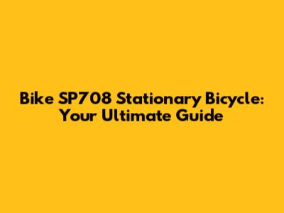 Bike SP708 Stationary Bicycle: Your Ultimate Guide