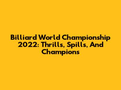 Billiard World Championship 2022: Thrills, Spills, And Champions