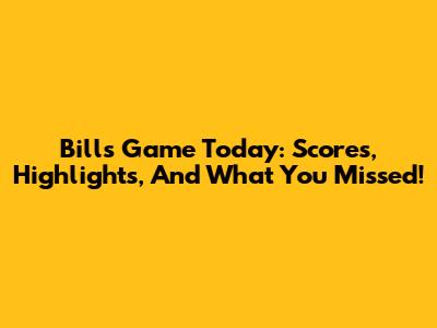 Bills Game Today: Scores, Highlights, And What You Missed!