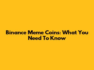 Binance Meme Coins: What You Need To Know