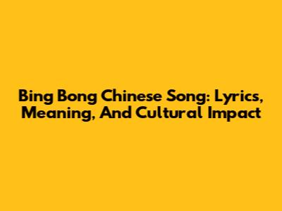 Bing Bong Chinese Song: Lyrics, Meaning, And Cultural Impact