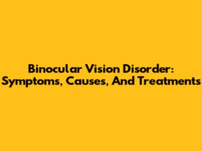 Binocular Vision Disorder: Symptoms, Causes, And Treatments