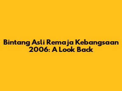 Bintang Asli Remaja Kebangsaan 2006: A Look Back