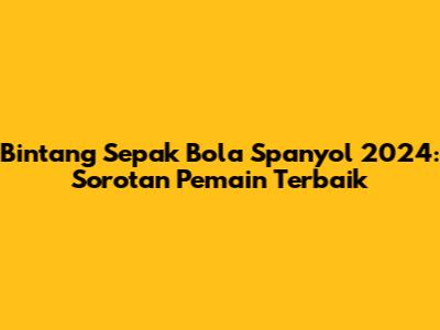 Bintang Sepak Bola Spanyol 2024: Sorotan Pemain Terbaik