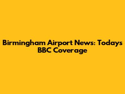 Birmingham Airport News: Today's BBC Coverage