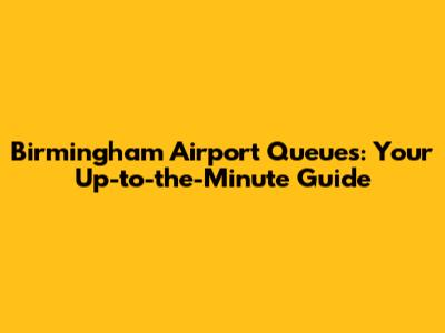 Birmingham Airport Queues: Your Up-to-the-Minute Guide