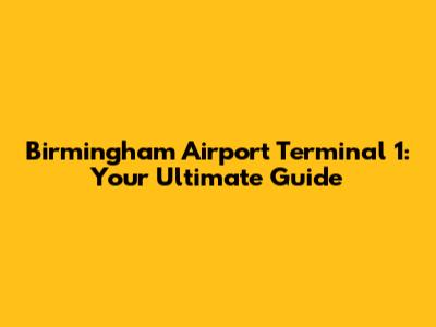 Birmingham Airport Terminal 1: Your Ultimate Guide
