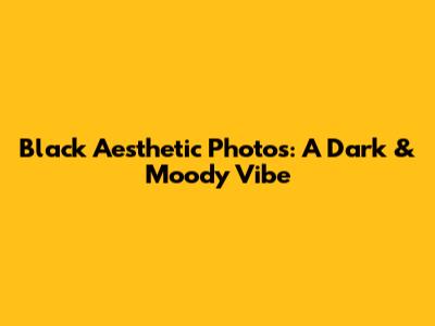 Black Aesthetic Photos: A Dark & Moody Vibe
