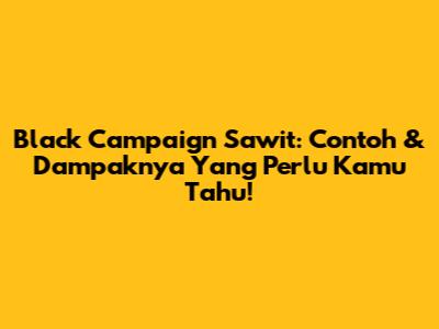 Black Campaign Sawit: Contoh & Dampaknya Yang Perlu Kamu Tahu!