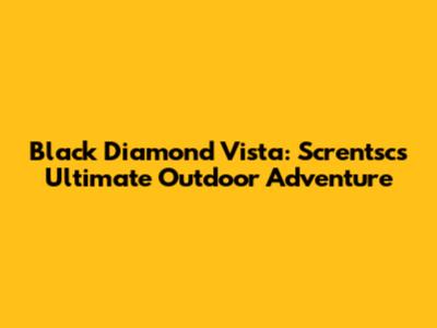 Black Diamond Vista: Screntsc's Ultimate Outdoor Adventure
