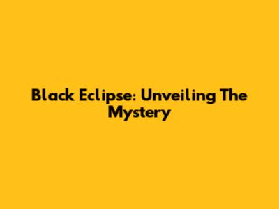Black Eclipse: Unveiling The Mystery