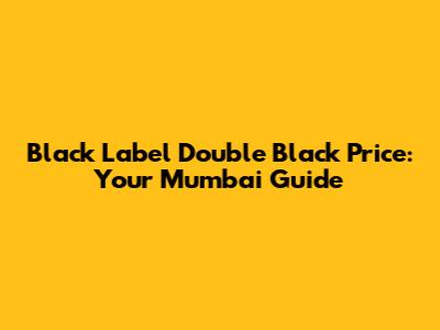 Black Label Double Black Price: Your Mumbai Guide