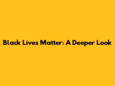 Black Lives Matter: A Deeper Look