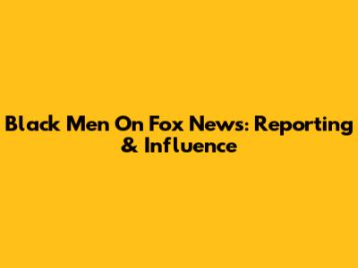 Black Men On Fox News: Reporting & Influence