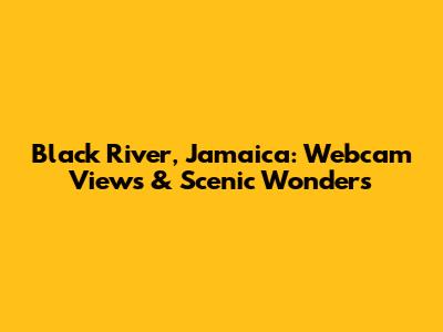 Black River, Jamaica: Webcam Views & Scenic Wonders