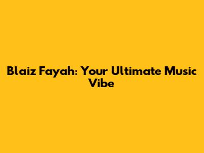 Blaiz Fayah: Your Ultimate Music Vibe