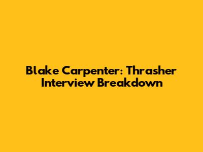 Blake Carpenter: Thrasher Interview Breakdown