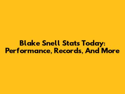 Blake Snell Stats Today: Performance, Records, And More