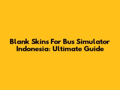 Blank Skins For Bus Simulator Indonesia: Ultimate Guide