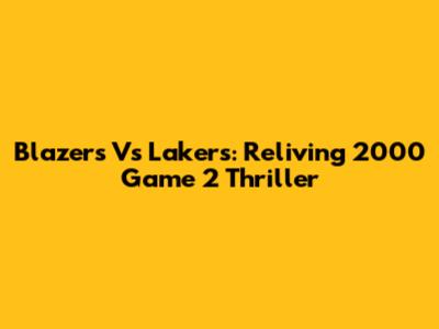 Blazers Vs Lakers: Reliving 2000 Game 2 Thriller