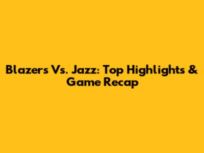 Blazers Vs. Jazz: Top Highlights & Game Recap