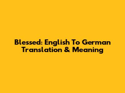 Blessed: English To German Translation & Meaning
