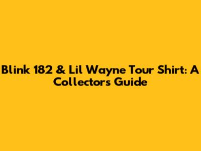Blink 182 & Lil Wayne Tour Shirt: A Collector's Guide