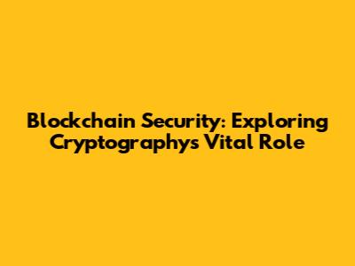 Blockchain Security: Exploring Cryptography's Vital Role