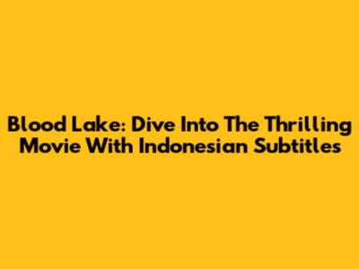 Blood Lake: Dive Into The Thrilling Movie With Indonesian Subtitles
