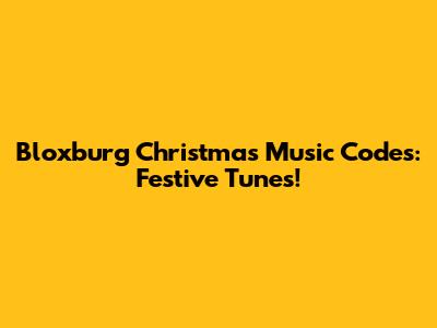 Bloxburg Christmas Music Codes: Festive Tunes!
